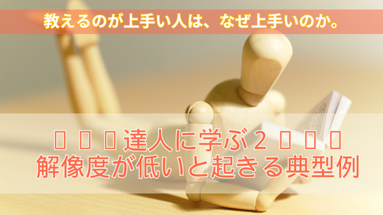 達人に学ぶ2:解像度が低いと、なぜうまくいかないのか。 | Eduverse